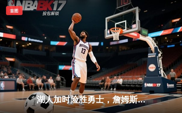 湖人加时险胜勇士，詹姆斯砍下三双率队晋级西决