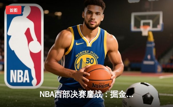 NBA西部决赛鏖战：掘金险胜湖人，约基奇三双统治全场