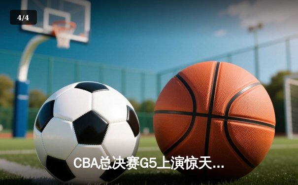 CBA总决赛G5上演惊天逆转 辽宁本钢加时险胜广东东莞捧起至尊鼎 - 4