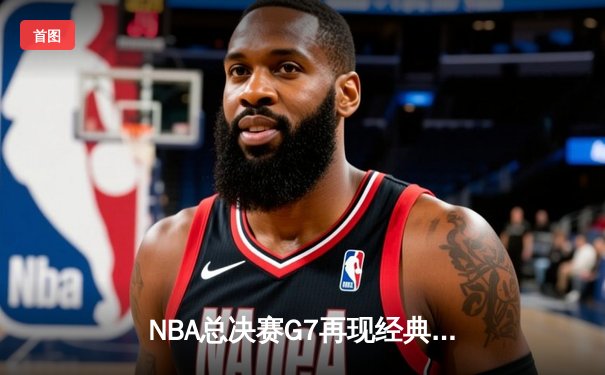NBA总决赛G7再现经典！丹佛掘金逆转击败迈阿密热火 成功卫冕总冠军
