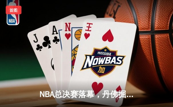 NBA总决赛落幕，丹佛掘金4-1逆转热火首夺总冠军