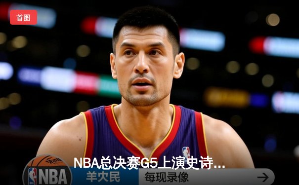 NBA总决赛G5上演史诗逆转！掘金主场加时险胜热火 约基奇轰41+11创历史