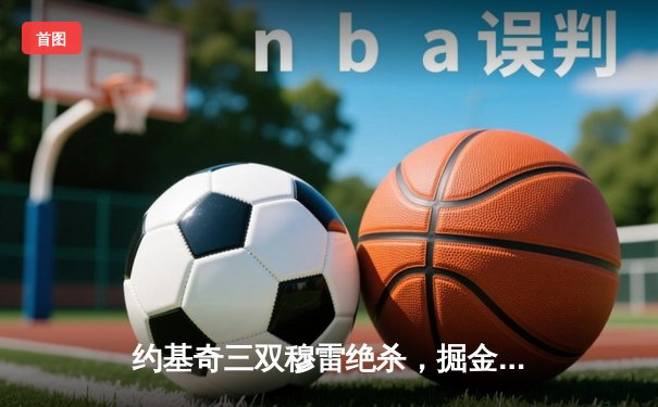 约基奇三双穆雷绝杀，掘金加时险胜湖人系列赛2-0领先