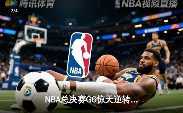NBA总决赛G6惊天逆转：凯尔特人绝地反击拖入抢七 塔图姆狂砍46分创纪录 - 2