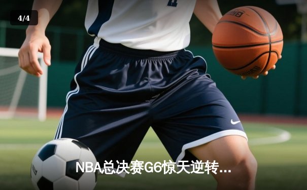 NBA总决赛G6惊天逆转：凯尔特人绝地反击拖入抢七 塔图姆狂砍46分创纪录 - 4